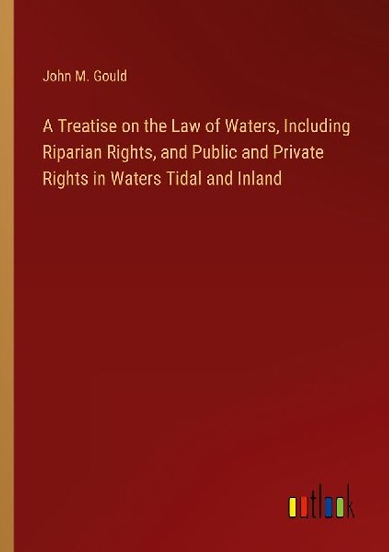 A Treatise on the Law of Waters, Including Riparian Rights, and Public and Private Rights in Waters Tidal and Inland