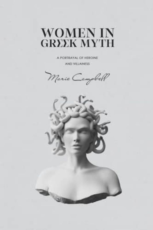 Women in Greek Myth: A Portrayal of Heroine and Villainess (Mythology Collection)