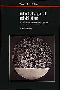 Individuals against Individualism: Art Collectives in Western Europe (1956-1969) (Value Art Politics, Band 14)