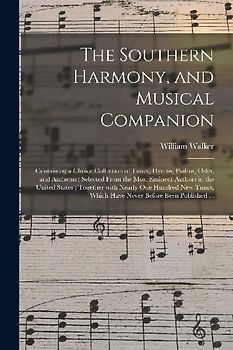 The Southern Harmony, and Musical Companion: Containing a Choice Collection of Tunes, Hymns, Psalms, Odes, and Anthems; Selected From the Most Eminent