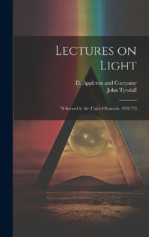 Lectures on Light; Delivered in the United States in 1872-'73
