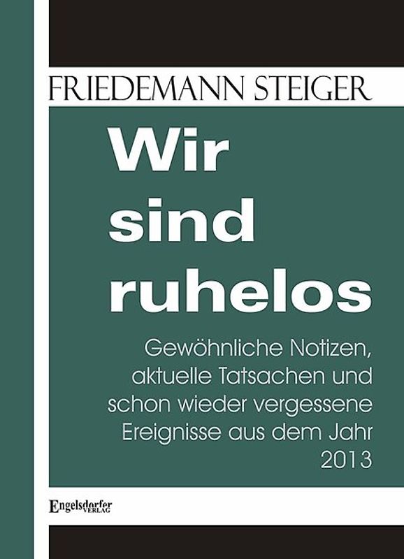 Wir sind ruhelos. Gewöhnliche Notizen, aktuelle Tatsachen und schon wieder vergessene Ereignisse aus dem Jahr 2013