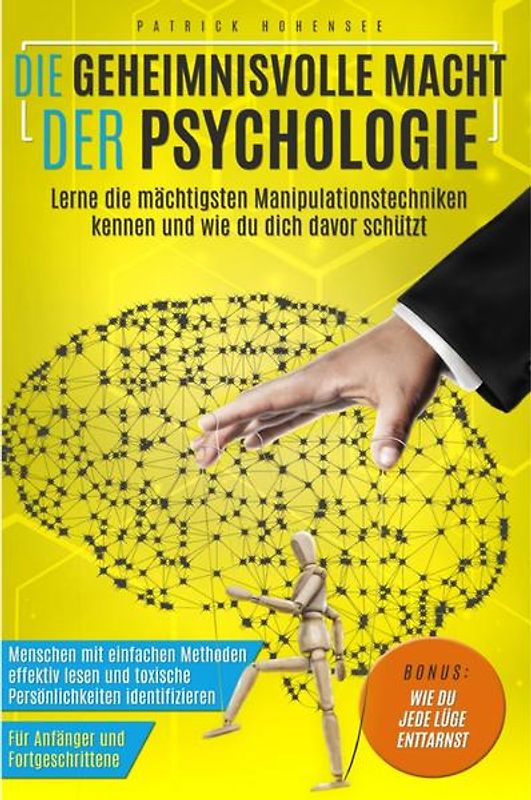 Die geheimnisvolle Macht der Psychologie. Lerne die mächtigsten Manipulationstechniken kennen und wie du dich davor schützt: Menschen mit einfachen Methoden effektiv lesen und toxische Persönlichkeiten identifizieren. Für Anfänger &amp; Fortgeschrittene