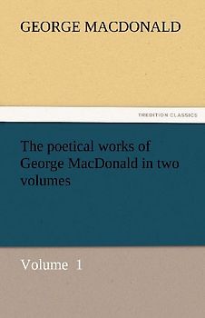 The poetical works of George MacDonald in two volumes