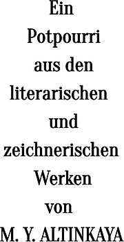Ein Potpourri aus den literarischen und zeichnerischen Werken von M. Y. ALTINKAYA