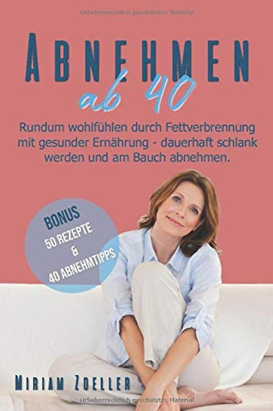 Abnehmen ab 40: Rundum wohlfühlen durch Fettverbrennung mit gesunder Ernährung - dauerhaft schlank werden und am Bauch abnehmen: Bonus: 50 Rezepte & 40 Abnehmtipps