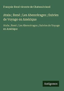 Atala ; René ; Les Abencérages ; Suivies de Voyage en Amérique