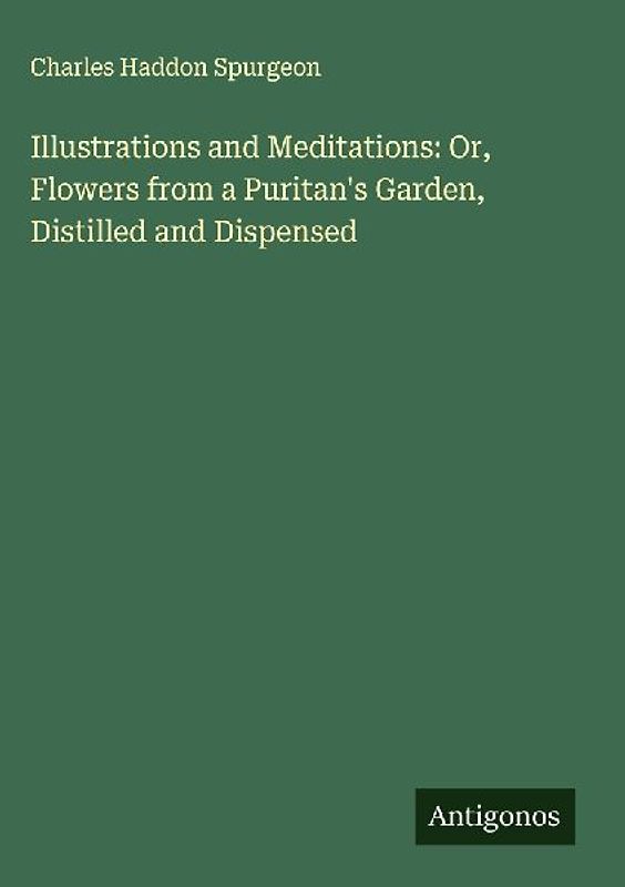 Illustrations and Meditations: Or, Flowers from a Puritan's Garden, Distilled and Dispensed
