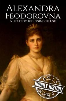Alexandra Feodorovna: A Life from Beginning to End (Biographies of Russian Royalty)