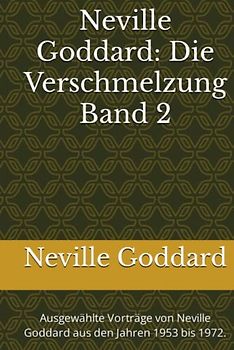 Neville Goddard - Die Verschmelzung - Band 2: Ausgewählte Vorträge von Neville God-dard aus den Jahren 1953 bis 1972. (Neville Goddard Vorträge in Deutsch, Band 2)