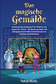 Das magische Gemälde: Inspirierendes Kinderbuch für Mädchen und Jungen ab 7 Jahren - mit Spannung, Magie und pädagogisch wertvollen Erkenntnissen zum Vorlesen und Selberlesen
