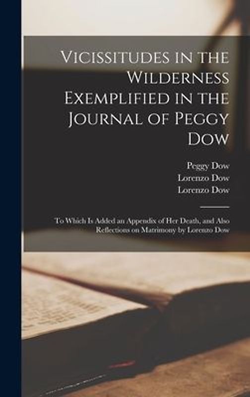 Vicissitudes in the Wilderness Exemplified in the Journal of Peggy Dow: to Which is Added an Appendix of Her Death, and Also Reflections on Matrimony