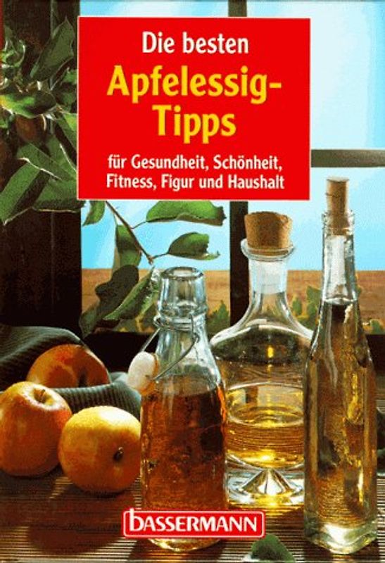Die besten Apfelessig-Tipps. Für Gesundheit, Schönheit, Fitness, Figur und Haushalt