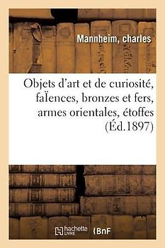 Objets d'Art Et de Curiosité, Faïences Anciennes Et Modernes, Bronzes Et Fers, Armes Orientales