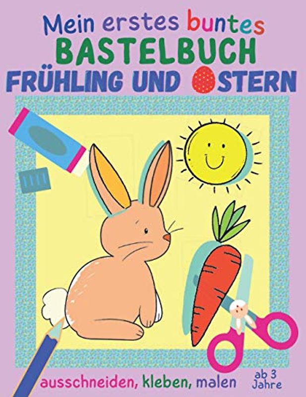 Mein erstes buntes Bastelbuch ab 3 Jahre - Frühling und Ostern: 20 kunterbunte Mal- und Bastelbögen zum Ausschneiden, Kleben und Malen, Ausschneidebuch mit Osterhase, Küken & Co.
