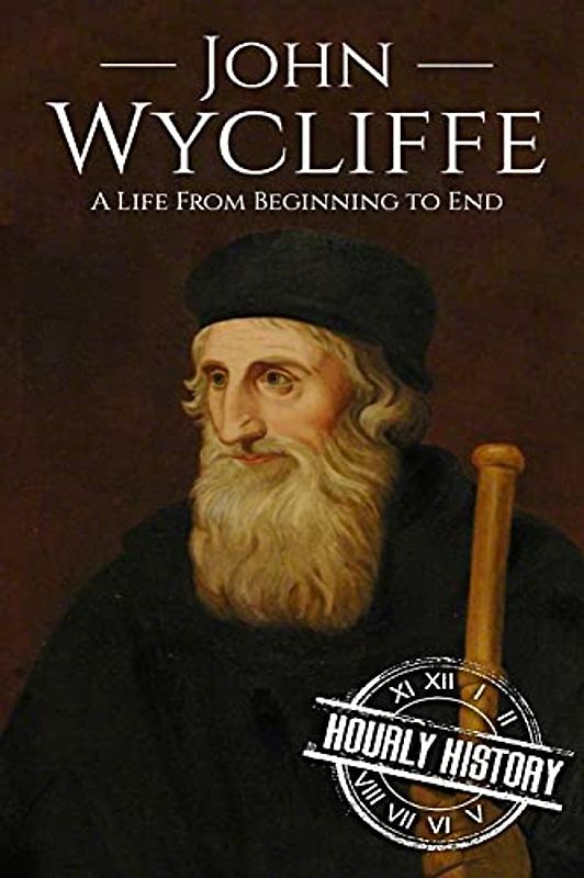 John Wycliffe: A Life From Beginning to End (Biographies of Christians, Band 7)