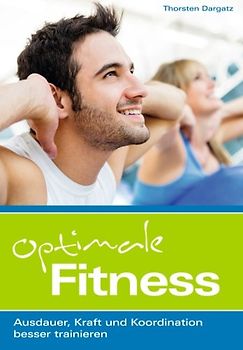 Optimale Fitness: Ausdauer, Kraft und Koordination besser trainieren - Dargatz, Thorsten