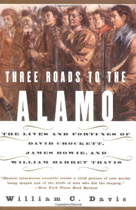 Three Roads to the Alamo: The Lives and Fortunes of David Crockett, James Bowie, and William Barret Travis - William C. Davis