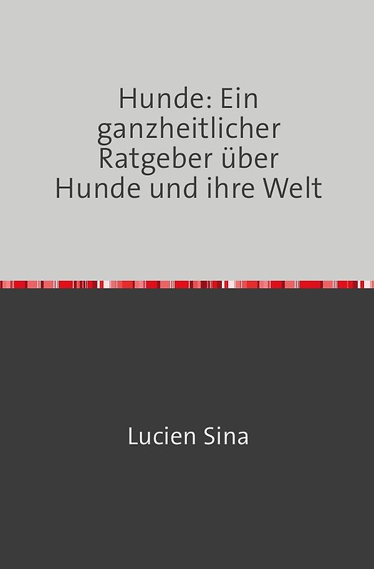 Hunde: Ein ganzheitlicher Ratgeber über Hunde und ihre Welt