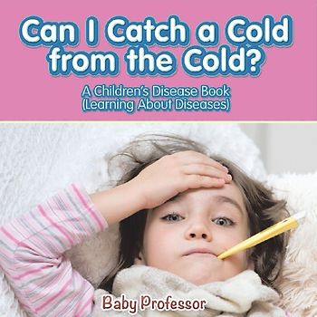 Can I Catch a Cold from the Cold? | A Children's Disease Book (Learning About Diseases)