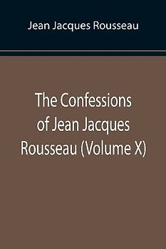 The Confessions of Jean Jacques Rousseau (Volume X)