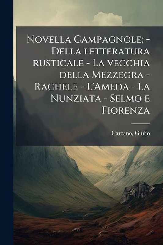 Novella Campagnole; - Della letteratura rusticale - La vecchia della Mezzegra - Rachele - L'Ameda - La Nunziata - Selmo e Fiorenza