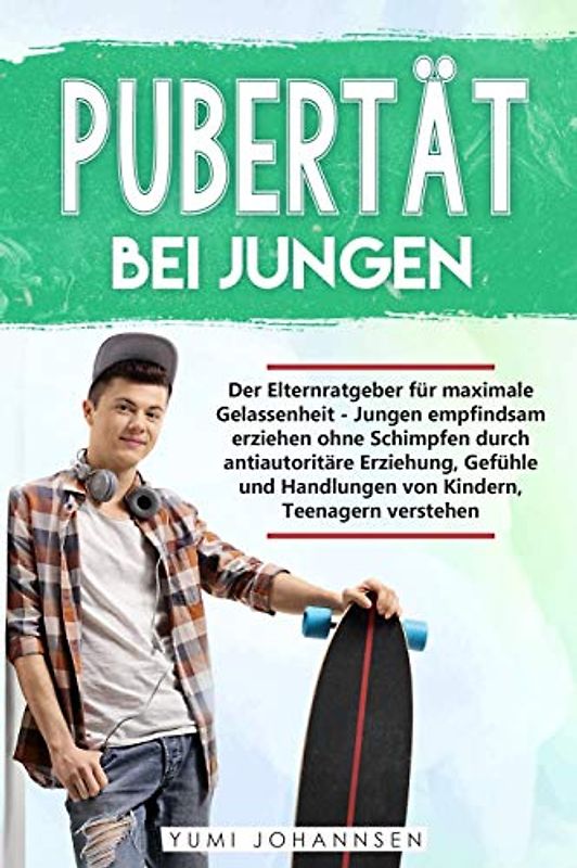 Pubertät bei Jungen: Der Elternratgeber für maximale Gelassenheit - Jungen empfindsam erziehen ohne Schimpfen durch antiautoritäre Erziehung, Gefühle und Handlungen von Kindern, Teenagern verstehen