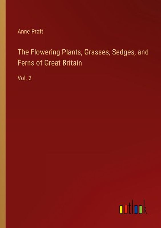 The Flowering Plants, Grasses, Sedges, and Ferns of Great Britain