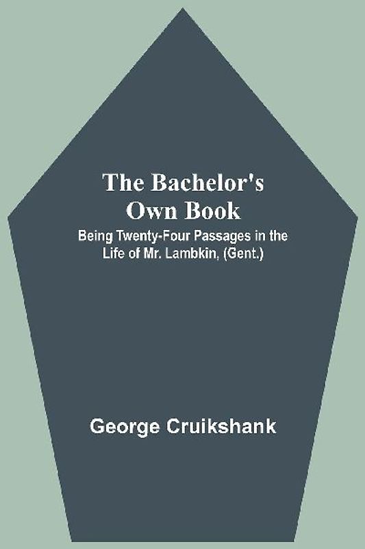 The Bachelor's Own Book; Being Twenty-Four Passages in the Life of Mr. Lambkin, (Gent.)