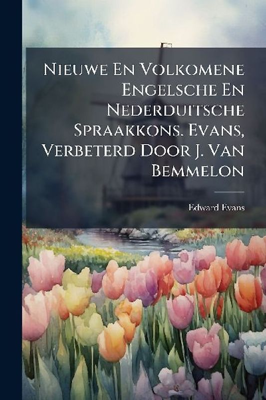 Nieuwe En Volkomene Engelsche En Nederduitsche Spraakkons. Evans, Verbeterd Door J. Van Bemmelon