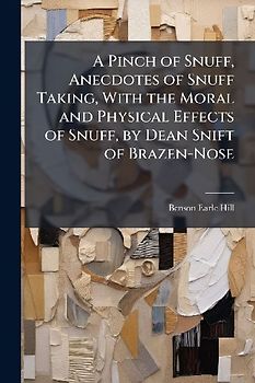 A Pinch of Snuff, Anecdotes of Snuff Taking, With the Moral and Physical Effects of Snuff, by Dean Snift of Brazen-Nose