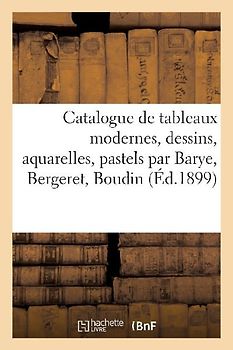 Catalogue de Tableaux Modernes, Dessins, Aquarelles, Pastels Par Barye, Bergeret, Boudin