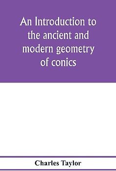 An introduction to the ancient and modern geometry of conics, being a geometrical treatise on the conic sections with a collection of problems and historical notes and prolegomena
