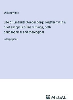 Life of Emanuel Swedenborg; Together with a brief synopsis of his writings, both philosophical and theological