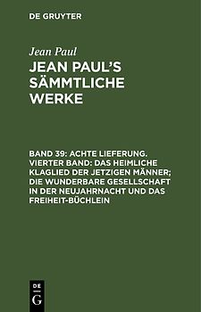 Jean Paul: Jean Paul’s Sämmtliche Werke / Achte Lieferung. Vierter Band: Das heimliche Klaglied der jetzigen Männer; die wunderbare Gesellschaft in der Neujahrnacht und das Freiheit-Büchlein