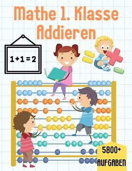 Mathe 1. Klasse Addieren: Übungsheft um Denken und Rechnen spielend zu fordern