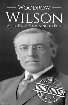 Woodrow Wilson: A Life from Beginning to End
