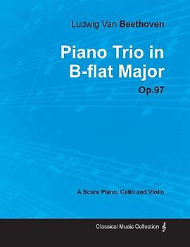 Ludwig Van Beethoven - Piano Trio in B-flat Major - Op. 97 - A Score for Piano, Cello and Violin;With a Biography by Joseph Otten