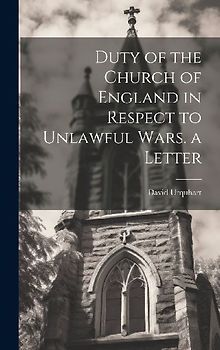 Duty of the Church of England in Respect to Unlawful Wars. a Letter