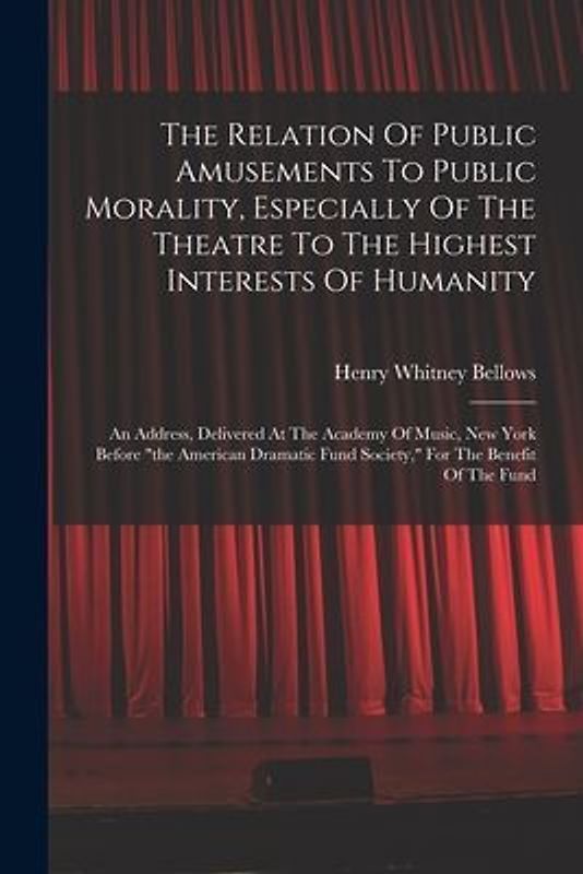 The Relation Of Public Amusements To Public Morality, Especially Of The Theatre To The Highest Interests Of Humanity
