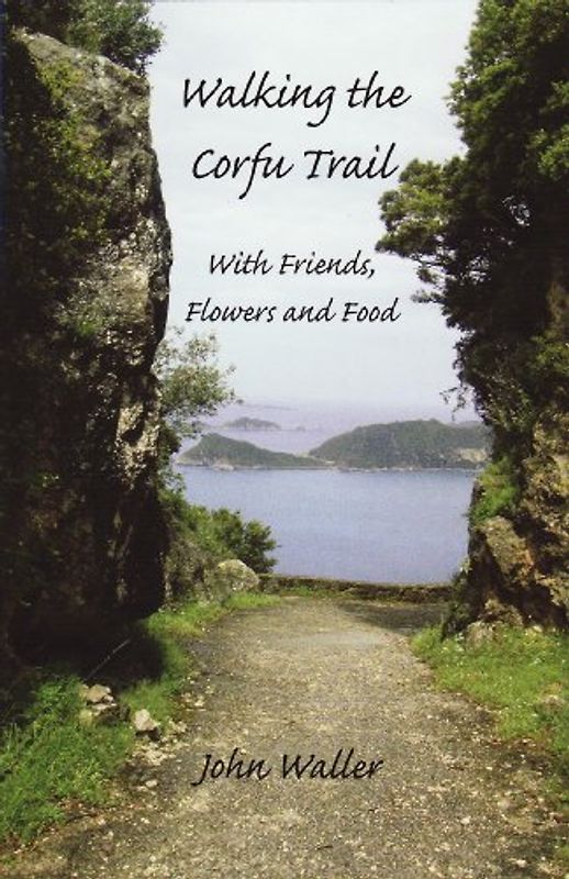 Walking the Corfu Trail: With Friends, Flowers and Food - Waller, John