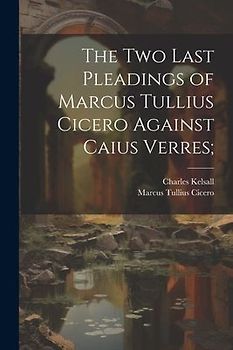 The Two Last Pleadings of Marcus Tullius Cicero Against Caius Verres;