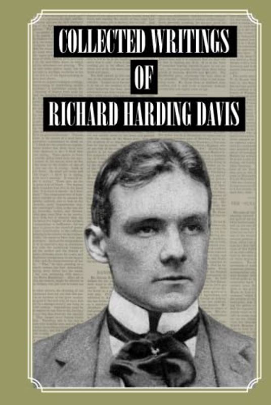 Collected Writings of Richard Harding Davis: A Portrait of American Vitality