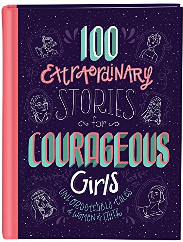 100 Extraordinary Stories for Courageous Girls: Unforgettable Tales of Women of Faith