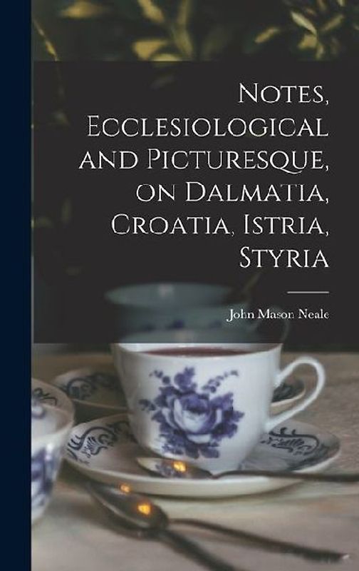 Notes, Ecclesiological and Picturesque, on Dalmatia, Croatia, Istria, Styria