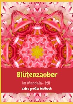 Blütenzauber im Mandala- Stil: Ein Malbuch XXL für Blumenliebhaber und Kreative für größere Kinder und Erwachsene im Format 21x29 cm: ... XXL voller Mandala-Blumenmotive, 299 Motiven