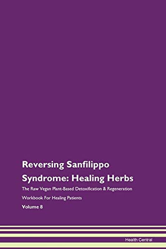 Reversing Sanfilippo Syndrome: Healing Herbs The Raw Vegan Plant-Based Detoxification & Regeneration Workbook for Healing Patients. Volume 8