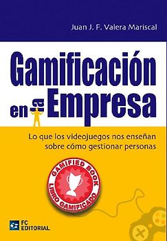 Gamifación en la empresa : lo que los videojuegos nos enseñan sobre cómo gestionar personas