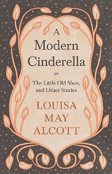 A Modern Cinderella;or, The Little Old Shoe, and Other Stories