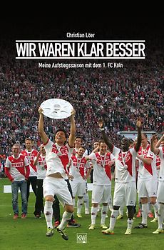 Wir waren klar besser!. Meine Aufstiegssaison mit dem 1. FC Köln